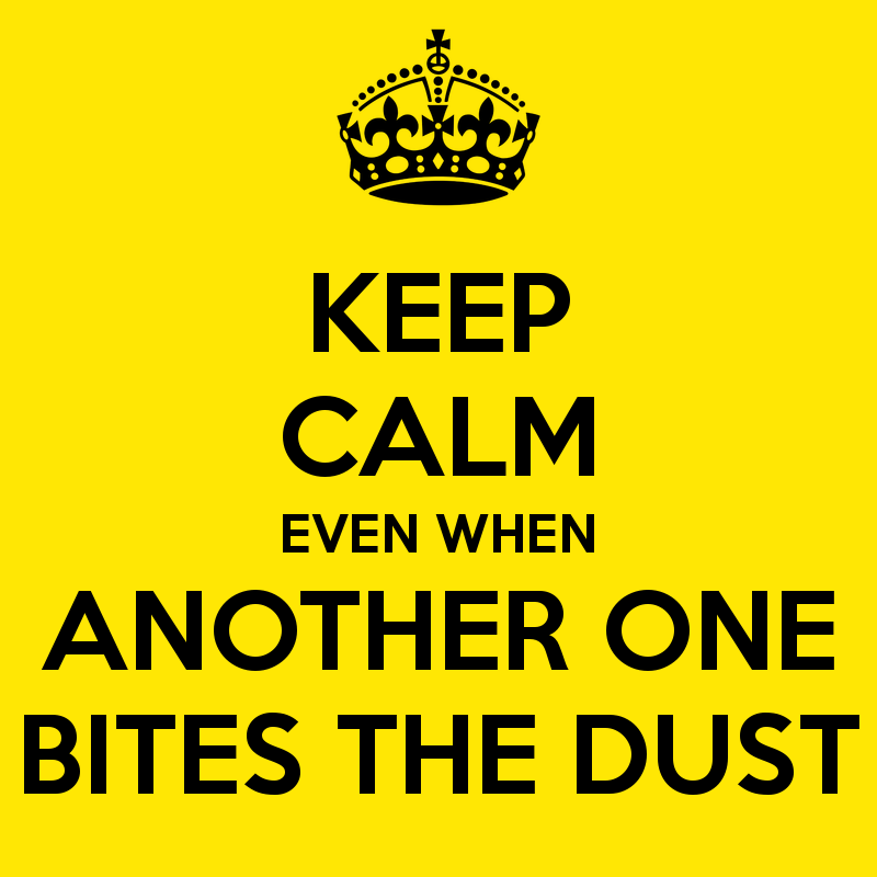 keep-calm-even-when-another-one-bites-the-dust.png